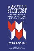 The Amateur Strategist: Intuitive Deterrence Theories and the Politics of the Nuclear Arms Race