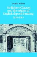 Sir Robert Clayton and the Origins of English Deposit Banking 1658-1685