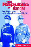 The Republic in Danger: General Maurice Gamelin and the Politics of French Defence, 1933 1940