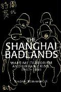 The Shanghai Badlands: Wartime Terrorism and Urban Crime, 1937-1941