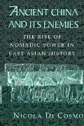Ancient China & Its Enemies The Rise of Nomadic Power in East Asian History