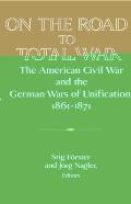 On the Road to Total War: The American Civil War and the German Wars of Unification, 1861 1871