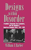 Designs Within Disorder: Franklin D. Roosevelt, the Economists, and the Shaping of American Economic Policy, 1933 1945