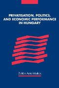 Privatisation, Politics, & Economic Performance in Hungary