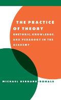 The Practice of Theory: Rhetoric, Knowledge, and Pedagogy in the Academy