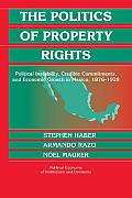 The Politics of Property Rights: Political Instability, Credible Commitments, and Economic Growth in Mexico, 1876-1929