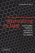 Decentralizing the State: Elections, Parties, and Local Power in the Andes