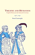 Theatre and Humanism: English Drama in the Sixteenth Century