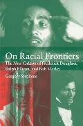 On Racial Frontiers: The New Culture of Frederick Douglass, Ralph Ellison, and Bob Marley