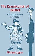 The Resurrection of Ireland: The Sinn Fein Party, 1916 1923