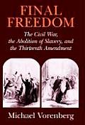 Final Freedom: The Civil War, the Abolition of Slavery, and the Thirteenth Amendment