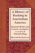 A History of Banking in Antebellum America: Financial Markets and Economic Development in an Era of Nation-Building