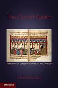The Good Muslim: Reflections on Classical Islamic Law and Theology