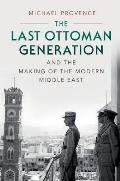 Last Ottoman Generation & The Making Of The Modern Middle East