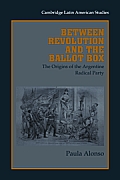 Between Revolution & the Ballot Box The Origins of the Argentine Radical Party in the 1890s