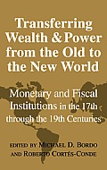 Transferring Wealth and Power from the Old to the New World: Monetary and Fiscal Institutions in the 17th Through the 19th Centuries