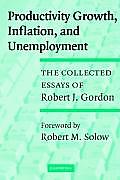 Productivity Growth, Inflation, and Unemployment: The Collected Essays of Robert J. Gordon