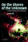 On the Shores of the Unknown A Short History of the Universe