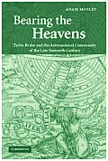 Bearing the Heavens: Tycho Brahe and the Astronomical Community of the Late Sixteenth Century