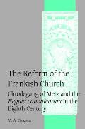 The Reform of the Frankish Church: Chrodegang of Metz and the Regula Canonicorum in the Eighth Century