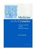 Medicine in the Crusades: Warfare, Wounds and the Medieval Surgeon