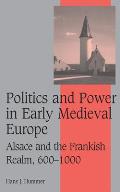 Politics and Power in Early Medieval Europe: Alsace and the Frankish Realm, 600 1000