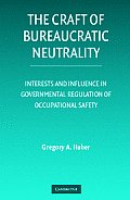 The Craft of Bureaucratic Neutrality: Interests and Influence in Governmental Regulation of Occupational Safety