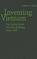 Inventing Vietnam the United States & State Building 1954 1968