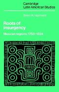 Roots of Insurgency: Mexican Regions, 1750-1824