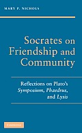 Socrates on Friendship and Community: Reflections on Plato's Symposium, Phaedrus, Andlysis