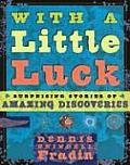 With a Little Luck 11 Serendipitous Discoveries Surprising Stories of Amazing Discoveries