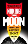 Nuking the Moon & Other Intelligence Schemes & Military Plots Left on the Drawing Board