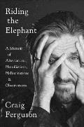 Riding the Elephant A Memoir of Altercations Humiliations Hallucinations & Observations