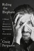 Riding the Elephant: A Memoir of Altercations, Humiliations, Hallucinations, and Observations