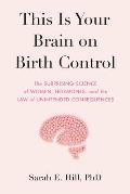 This Is Your Brain on Birth Control the Surprising Science of Women Hormones & the Law of Unintended Consequences