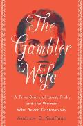 Gambler Wife A True Story of Love Risk & the Woman Who Saved Dostoyevsky