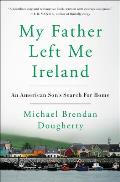 My Father Left Me Ireland An American Sons Search for Home