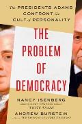 Problem of Democracy The Presidents Adams Confront the Cult of Personality