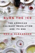 Burn the Ice The American Culinary Revolution & Its End