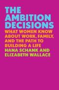 Ambition Decisions What Women Know About Work Family & the Path to Building a Life