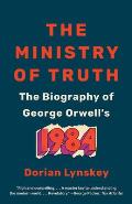 The Ministry of Truth: The Biography of George Orwell's 1984