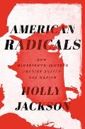 American Radicals How Nineteenth Century Protest Shaped the Nation