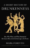Short History of Drunkenness How Why Where & When Humankind Has Gotten Merry from the Stone Age to the Present