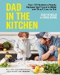 Dad in the Kitchen Over 100 Delicious Family Recipes Youll Love to Make & Theyll Love to Eat