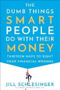 Dumb Things Smart People Do with Their Money Thirteen Ways to Right Your Financial Wrongs