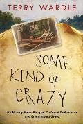 Some Kind of Crazy An Unforgettable Story of Profound Brokenness & Breathtaking Grace