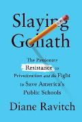 Slaying Goliath The Passionate Resistance to Privatization & the Fight to Save Americas Public Schools