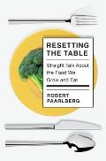 Resetting the Table Straight Talk About the Food We Grow & Eat
