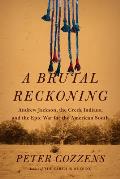 Brutal Reckoning Andrew Jackson the Creek Indians & the Epic War for the American South