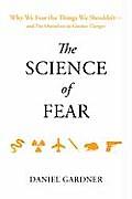 Science of Fear Why We Fear the Things We Shouldnt & Put Ourselves in Greater Danger